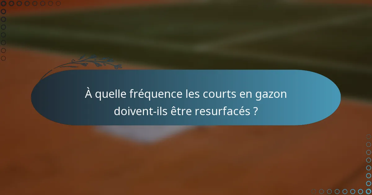 À quelle fréquence les courts en gazon doivent-ils être resurfacés ?