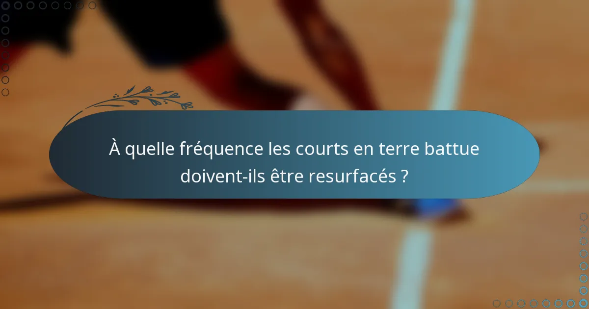 À quelle fréquence les courts en terre battue doivent-ils être resurfacés ?