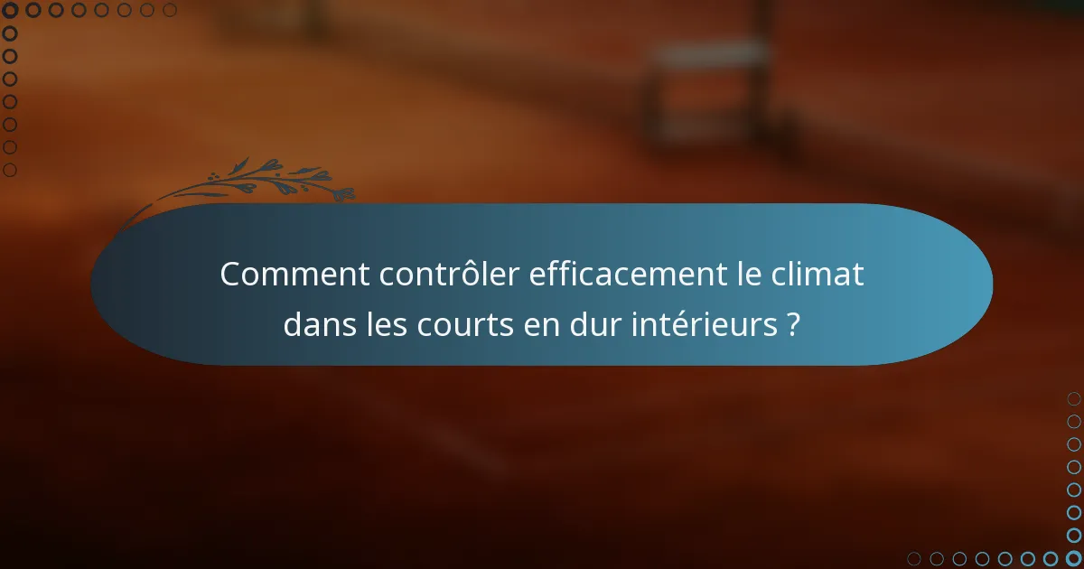Comment contrôler efficacement le climat dans les courts en dur intérieurs ?