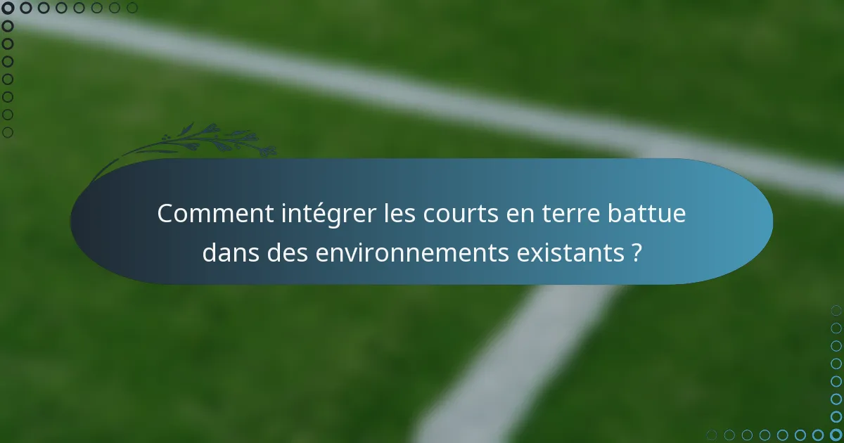 Comment intégrer les courts en terre battue dans des environnements existants ?