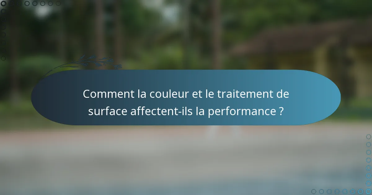 Comment la couleur et le traitement de surface affectent-ils la performance ?