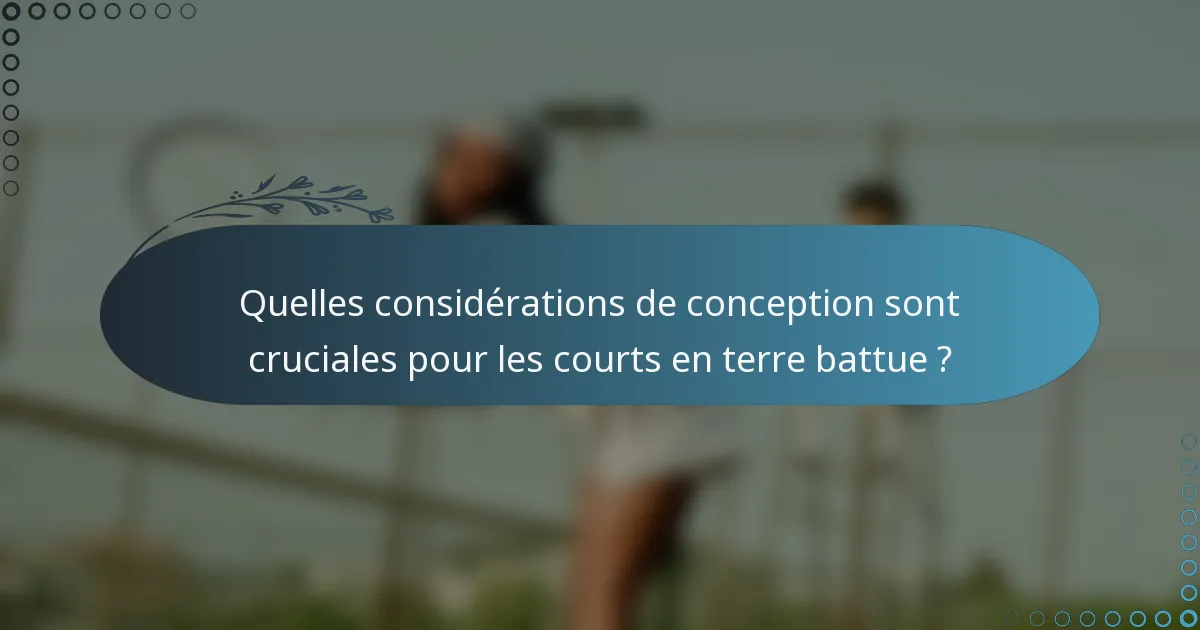 Quelles considérations de conception sont cruciales pour les courts en terre battue ?