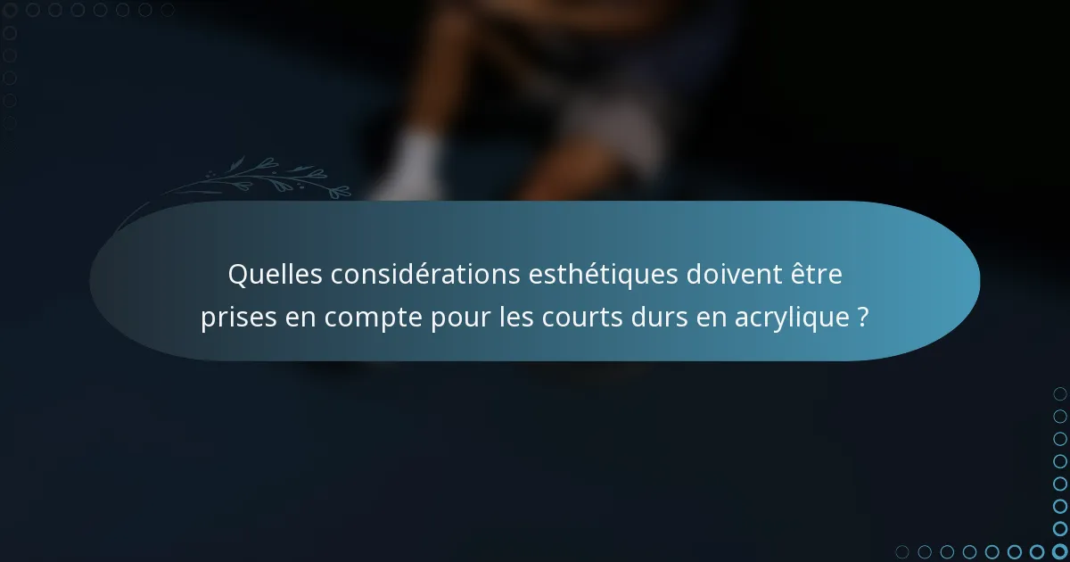 Quelles considérations esthétiques doivent être prises en compte pour les courts durs en acrylique ?