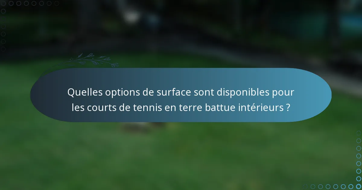 Quelles options de surface sont disponibles pour les courts de tennis en terre battue intérieurs ?