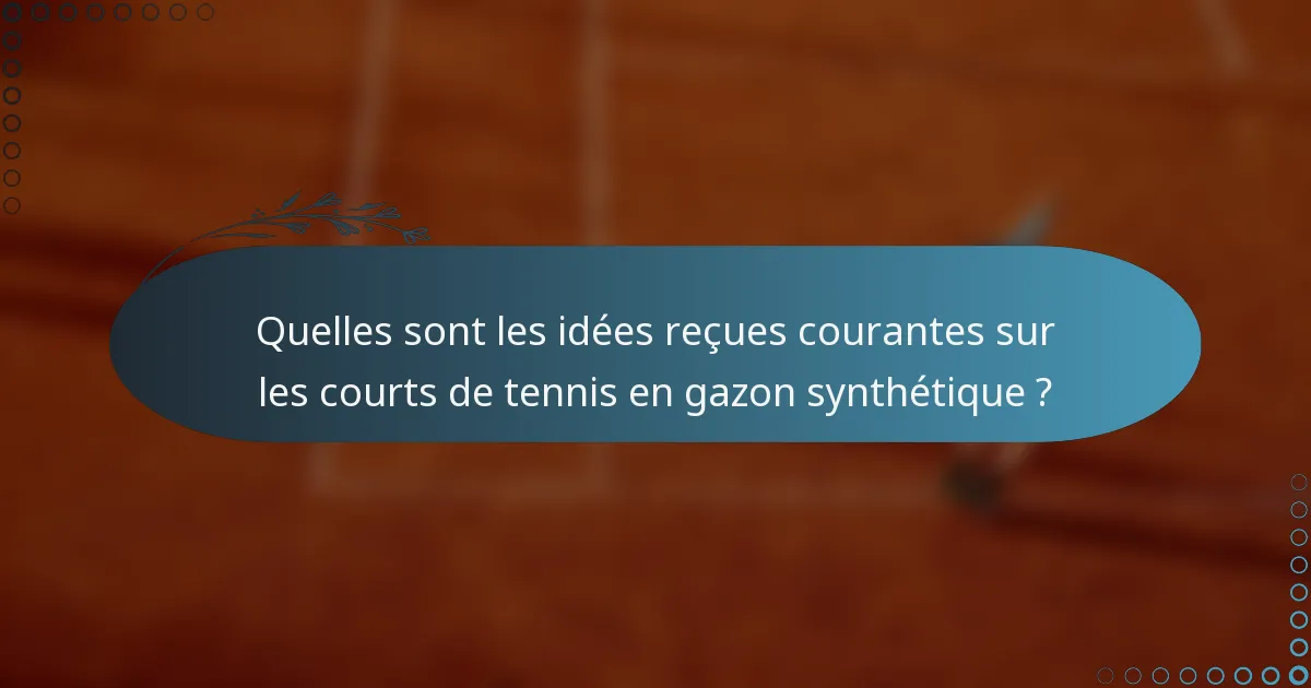 Quelles sont les idées reçues courantes sur les courts de tennis en gazon synthétique ?