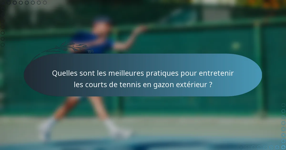 Quelles sont les meilleures pratiques pour entretenir les courts de tennis en gazon extérieur ?