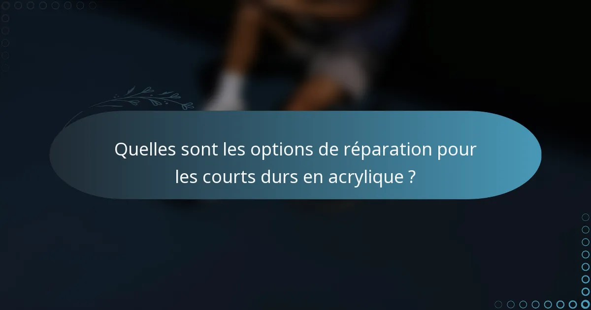 Quelles sont les options de réparation pour les courts durs en acrylique ?
