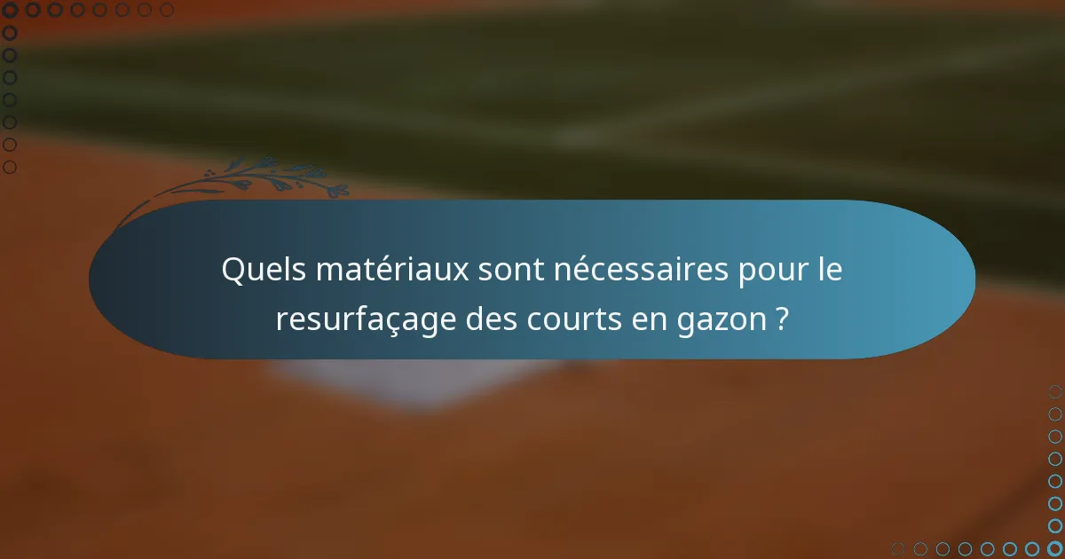 Quels matériaux sont nécessaires pour le resurfaçage des courts en gazon ?