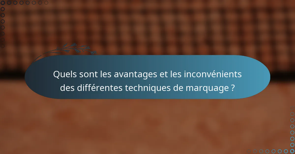 Quels sont les avantages et les inconvénients des différentes techniques de marquage ?