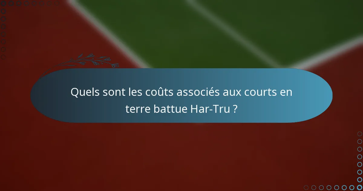 Quels sont les coûts associés aux courts en terre battue Har-Tru ?