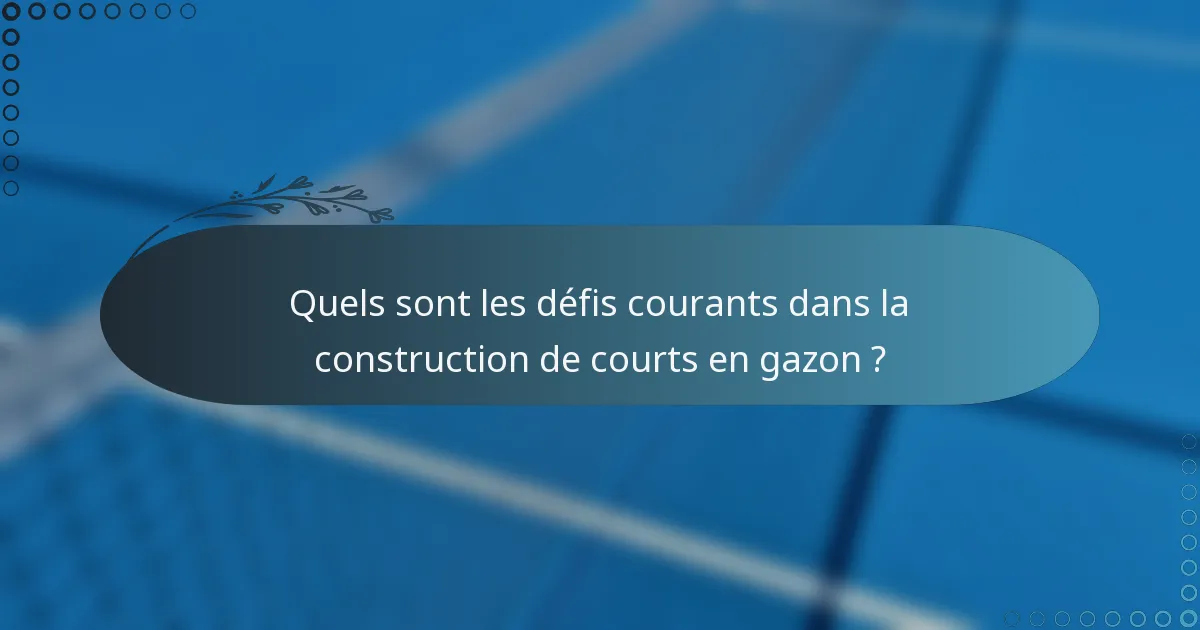 Quels sont les défis courants dans la construction de courts en gazon ?