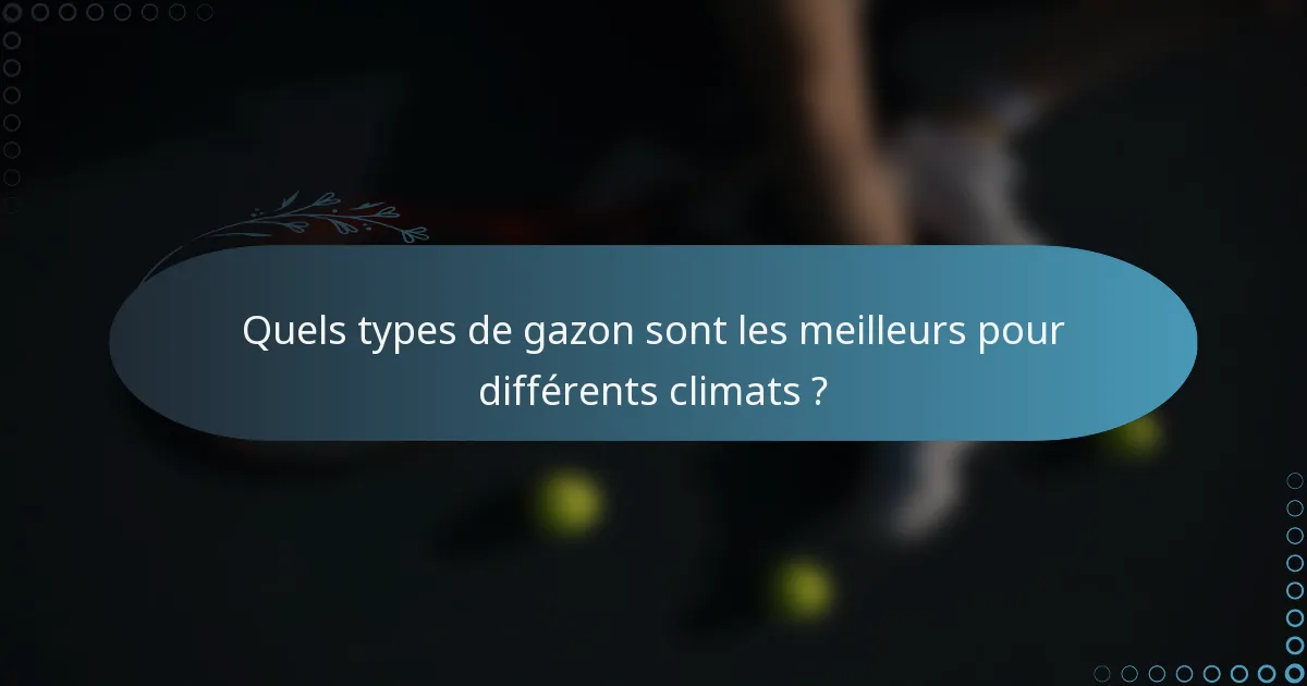 Quels types de gazon sont les meilleurs pour différents climats ?